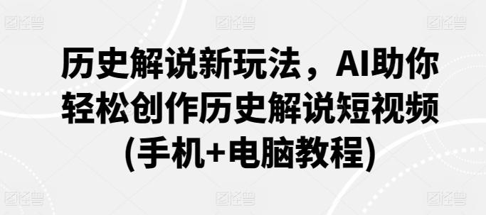 历史解说新玩法，AI助你轻松创作历史解说短视频(手机+电脑教程)-学库网