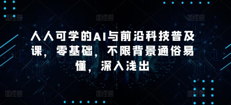 人人可学的AI与前沿科技普及课，零基础，不限背景通俗易懂，深入浅出-学库网