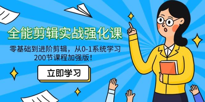 全能 剪辑实战强化课-零基础到进阶剪辑，从0-1系统学习，200节课程加强版！-学库网