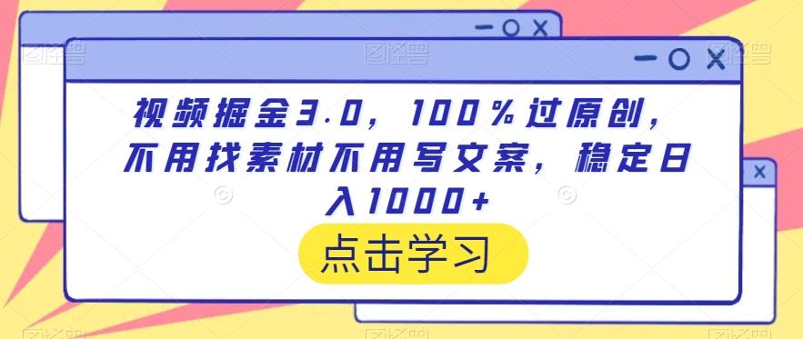 视频掘金3.0，100％过原创，不用找素材不用写文案，稳定日入1000+【揭秘】-学库网