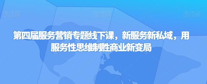 第四届服务营销专题线下课，新服务新私域，用服务性思维制胜商业新变局-学库网