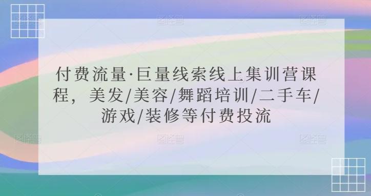 付费流量·巨量线索线上集训营课程，美发/美容/舞蹈培训/二手车/游戏/装修等付费投流-学库网