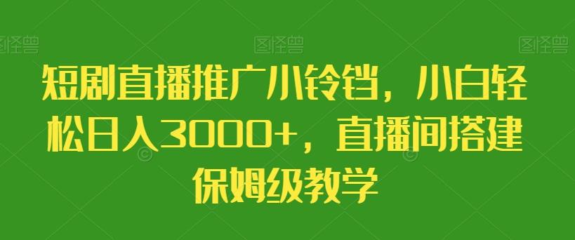 短剧直播推广小铃铛，小白轻松日入3000+，直播间搭建保姆级教学-学库网