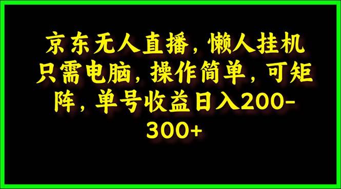 (9973期)京东无人直播，电脑挂机，操作简单，懒人专属，可矩阵操作 单号日入200-300-学库网