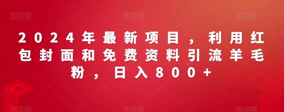 2024年最新项目，利用红包封面和免费资料引流羊毛粉，日入800+-学库网