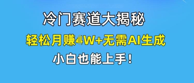 冷门赛道大揭秘，轻松月赚1W+无需AI生成，小白也能上手【揭秘】-学库网