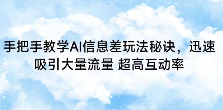 手把手教学AI信息差玩法秘诀，迅速吸引大量流量，超高互动率【揭秘】-学库网