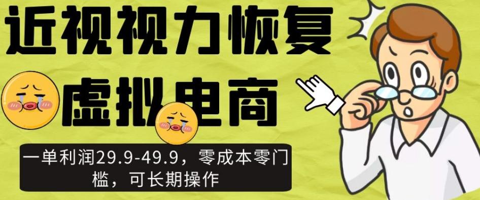 近视视力恢复虚拟电商，一单利润29.9-49.9，零成本零门槛，可长期操作【揭秘】-学库网