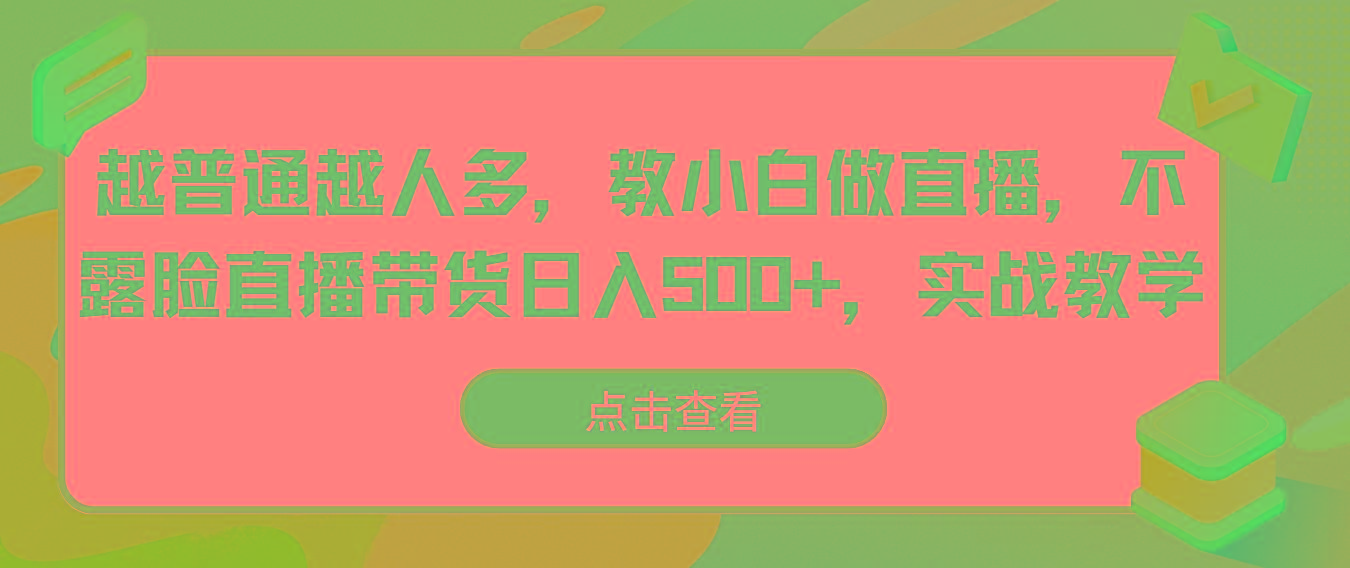 越普通越人多，教小白做直播，不露脸直播带货日入500+，实战教学-学库网