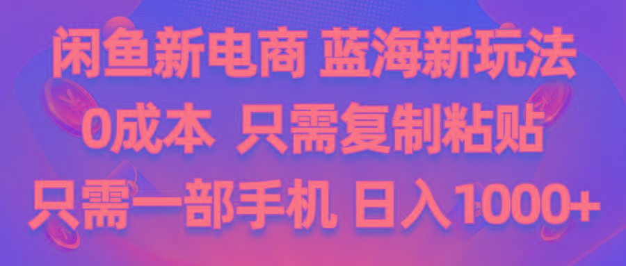 闲鱼新电商,蓝海新玩法,0成本,只需复制粘贴,小白轻松上手,只需一部手机…-学库网