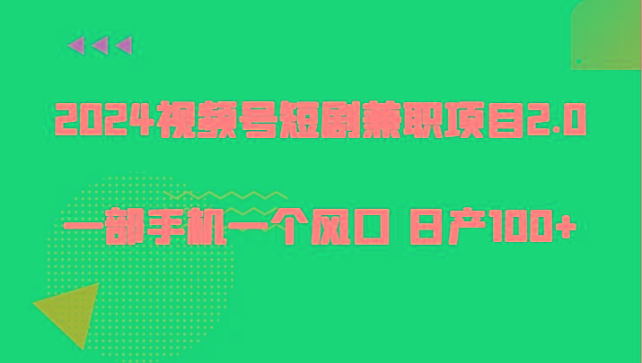 2024视频号短剧兼职项目2.0、一部手机一个风口 日产100+-学库网