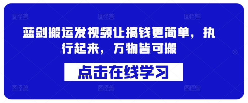 蓝剑搬运发视频让搞钱更简单，执行起来，万物皆可搬-学库网