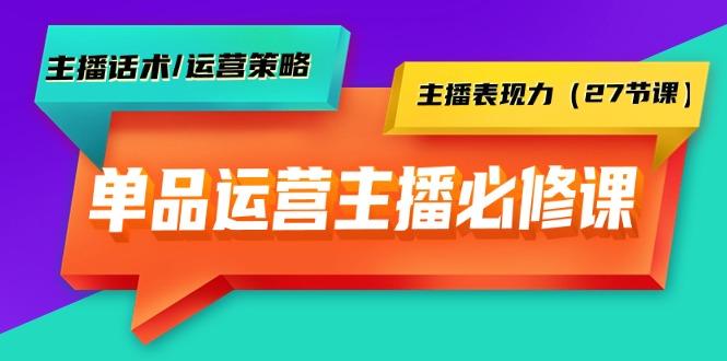 (9424期)单品运营实操主播必修课：主播话术/运营策略/主播表现力(27节课)-学库网