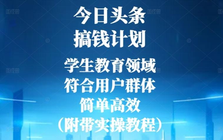 今日头条搞钱计划，学生教育领域，符合用户群体，简单高效（附带实操教程）-学库网